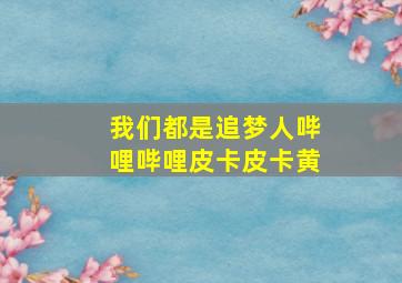 我们都是追梦人哔哩哔哩皮卡皮卡黄