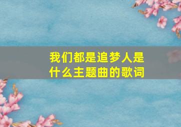 我们都是追梦人是什么主题曲的歌词