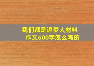 我们都是追梦人材料作文600字怎么写的