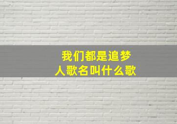 我们都是追梦人歌名叫什么歌