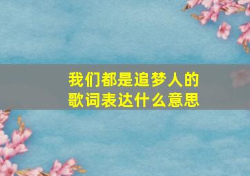 我们都是追梦人的歌词表达什么意思