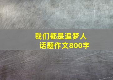 我们都是追梦人话题作文800字