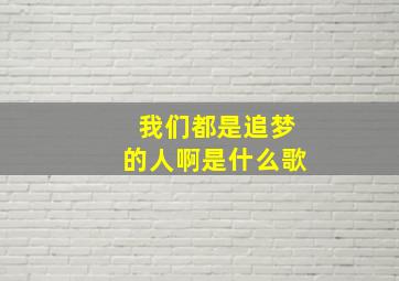 我们都是追梦的人啊是什么歌