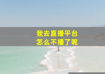 我去直播平台怎么不播了呢