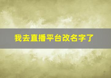 我去直播平台改名字了