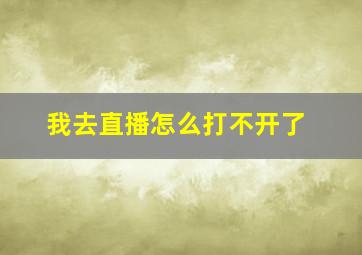 我去直播怎么打不开了