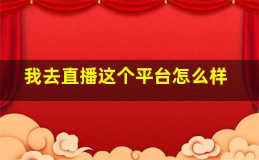 我去直播这个平台怎么样