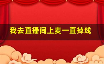 我去直播间上麦一直掉线