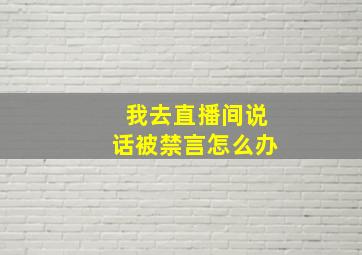 我去直播间说话被禁言怎么办