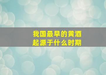 我国最早的黄酒起源于什么时期