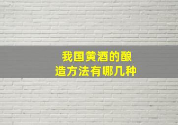 我国黄酒的酿造方法有哪几种