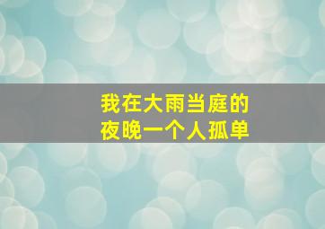 我在大雨当庭的夜晚一个人孤单