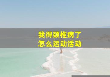 我得颈椎病了怎么运动活动