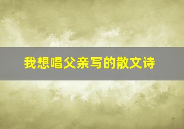 我想唱父亲写的散文诗