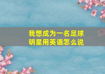 我想成为一名足球明星用英语怎么说