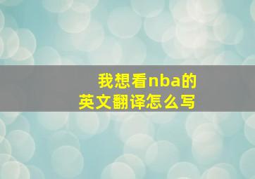 我想看nba的英文翻译怎么写