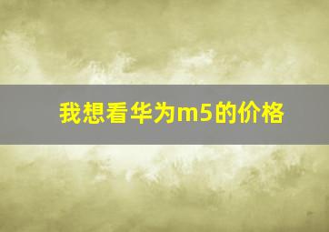 我想看华为m5的价格