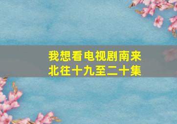 我想看电视剧南来北往十九至二十集