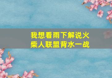 我想看雨下解说火柴人联盟背水一战