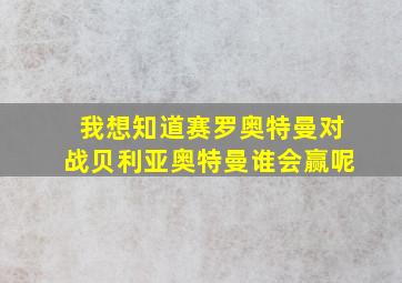 我想知道赛罗奥特曼对战贝利亚奥特曼谁会赢呢