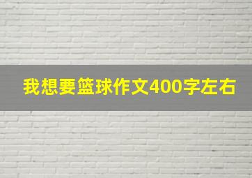 我想要篮球作文400字左右