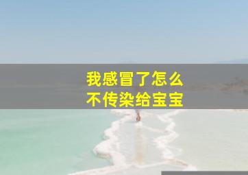 我感冒了怎么不传染给宝宝