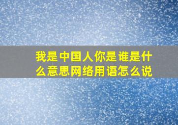 我是中国人你是谁是什么意思网络用语怎么说