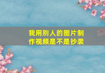 我用别人的图片制作视频是不是抄袭