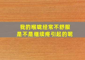 我的喉咙经常不舒服是不是继续疼引起的呢