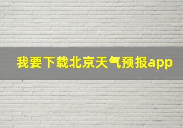 我要下载北京天气预报app