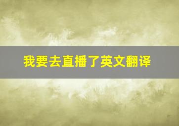 我要去直播了英文翻译