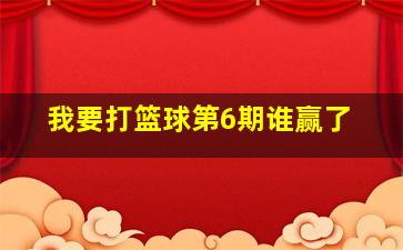 我要打篮球第6期谁赢了