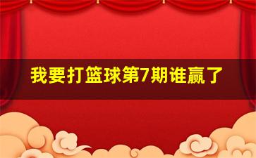 我要打篮球第7期谁赢了