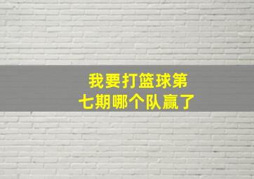 我要打篮球第七期哪个队赢了