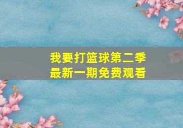 我要打篮球第二季最新一期免费观看