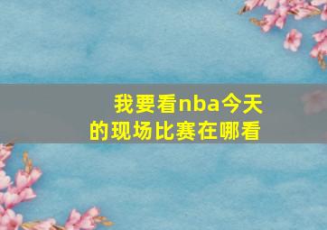 我要看nba今天的现场比赛在哪看