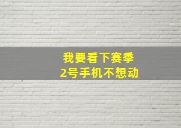 我要看下赛季2号手机不想动