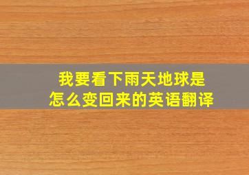 我要看下雨天地球是怎么变回来的英语翻译