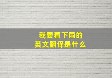 我要看下雨的英文翻译是什么