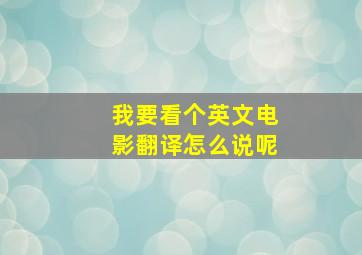 我要看个英文电影翻译怎么说呢