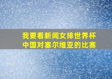 我要看新闻女排世界杯中国对塞尔维亚的比赛