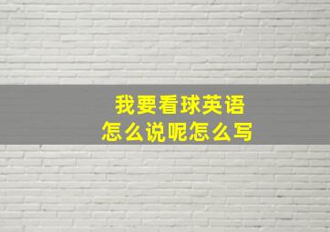 我要看球英语怎么说呢怎么写