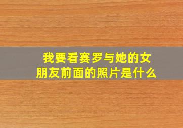 我要看赛罗与她的女朋友前面的照片是什么