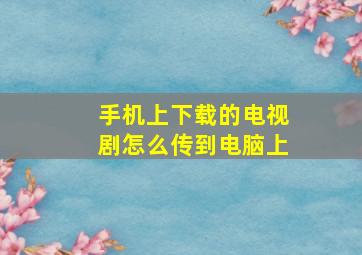 手机上下载的电视剧怎么传到电脑上