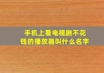 手机上看电视剧不花钱的播放器叫什么名字