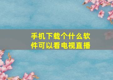 手机下载个什么软件可以看电视直播