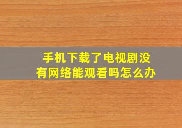 手机下载了电视剧没有网络能观看吗怎么办