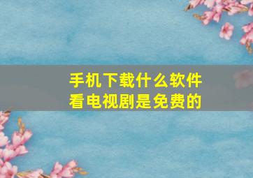 手机下载什么软件看电视剧是免费的