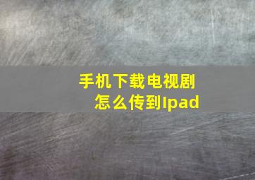 手机下载电视剧怎么传到Ipad