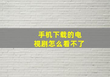 手机下载的电视剧怎么看不了